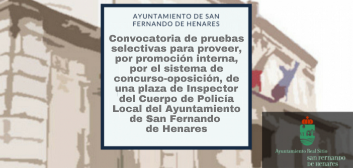 Convocatoria de pruebas selectivas para proveer, por promoción interna, por el sistema de concurso-oposición, de una plaza de Inspector del Cuerpo de Policía Local del Ayuntamiento de San Fernando de Henares